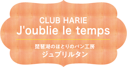 CLUB HARIEJ'oublie le temps 琵琶湖のほとりのパン工房 ジュブリルタン
