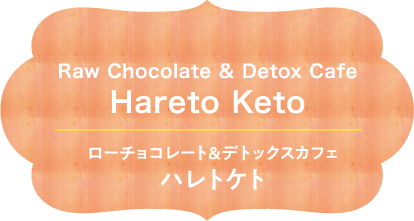 Raw Chocolate & Detox Cafe Hareto Keto ローチョコレート&デトックスカフェ ハレトケト