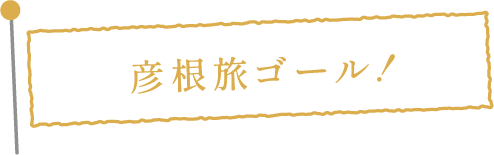 彦根旅ゴール！